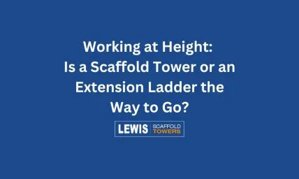Working at Height: Is a Scaffold Tower or an Extension Ladder the Way to Go?
